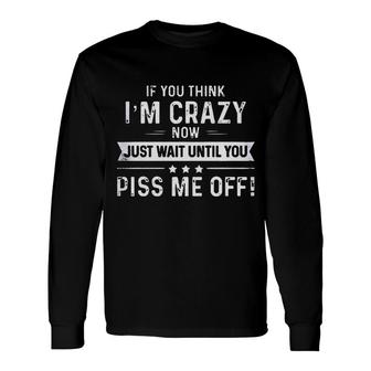 If You Think I Am Crazy Now Just Wait Until You Long Sleeve T-Shirt - Seseable
