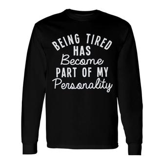 Being Tired Has Become Part Of My Personality 2022 Trend Long Sleeve T-Shirt - Seseable