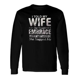 I Told My Wife She Should Embrace Her Mistakes She Hugged Me New Trend 2022 Long Sleeve T-Shirt - Seseable