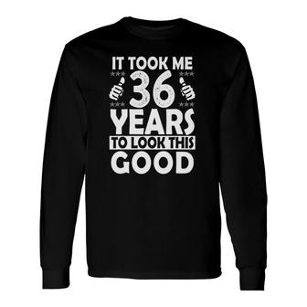 It Took Me 36 Years To Look This Good 36 Years Old Long Sleeve T-Shirt - Seseable