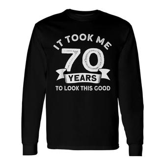 It Took Me 70 Years To Look This Good -Birthday 70 Years Old Long Sleeve T-Shirt - Seseable