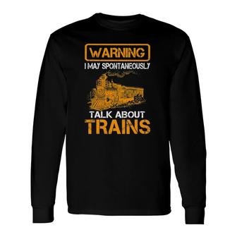 Train Love Tee Warning I May Spontaneously Talk About Trains Long Sleeve T-Shirt - Seseable