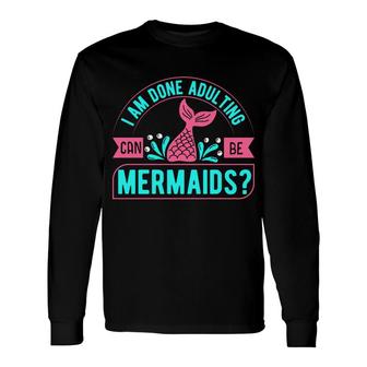 Trend I Am Done Adulting Can Be Mermaids Quote Long Sleeve T-Shirt - Seseable