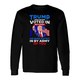 Trump Was Never Voted In By Luck He Was Voted In By Army Of You Long Sleeve T-Shirt | Mazezy