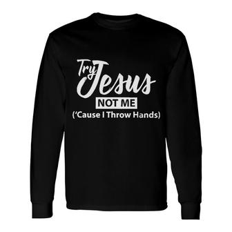 Try Jesus Not Me Cause I Throw Hands 2022 Trend Long Sleeve T-Shirt - Seseable