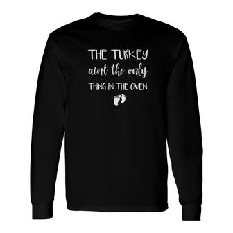 The Turkey Aint The Only Thing In The Oven Pregnant Long Sleeve T-Shirt - Monsterry