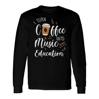 I Turn Coffee Into Music Education Teacher Long Sleeve T-Shirt - Seseable
