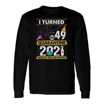 I Turned 49 In Quarantine 2021 49 Years Old 49Th Birthday Long Sleeve T-Shirt - Seseable
