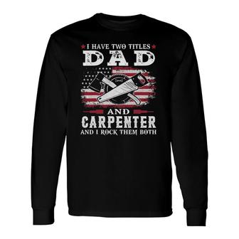 I Have Two Titles Dad And Carpenter Usa Flag Long Sleeve T-Shirt - Seseable