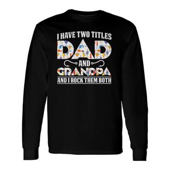I Have Two Titles Dad And Grandpa And I Rock Them Both Dad Long Sleeve T-Shirt - Seseable