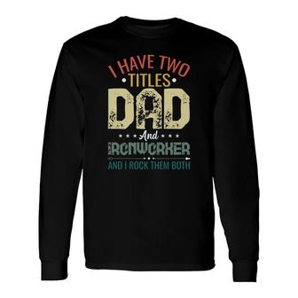 I Have Two Titles Dad And Ironworker Fathers Day Long Sleeve T-Shirt - Seseable