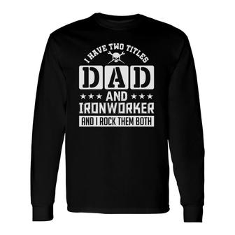 I Have Two Titles Dad And Ironworker And I Rock Them Both Long Sleeve T-Shirt - Seseable