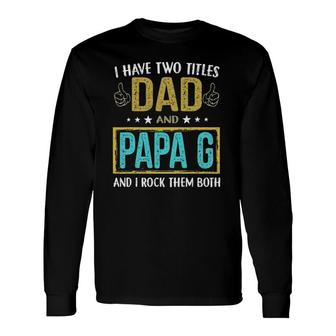 I Have Two Titles Dad And Papa G For Father Long Sleeve T-Shirt - Seseable