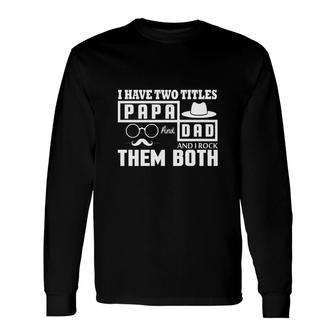 I Have Two Titles Dad And Papa And I Rock Them Both Fathers Day Long Sleeve T-Shirt - Seseable