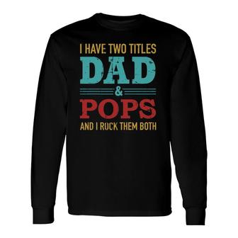 I Have Two Titles Dad And Pops And Rock Both For Grandpa Long Sleeve T-Shirt - Seseable