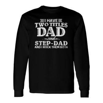 I Have Two Titles Dad And Step-Dad Distressed Fathers Day Long Sleeve T-Shirt - Seseable