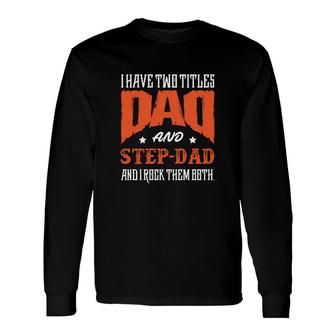 I Have Two Titles Dad And Step Dad And I Rock Them Both Fathers Day Long Sleeve T-Shirt - Seseable