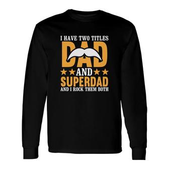 I Have Two Titles Dad And Superdad And I Rock Them Both Fathers Day Long Sleeve T-Shirt - Seseable