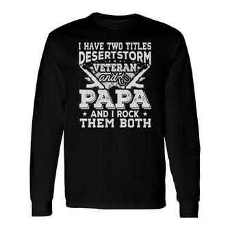 I Have Two Titles Desert Storm Veteran And Papa And I Rock Them Both Long Sleeve T-Shirt - Seseable