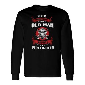 Never Underestimate An Old Man Who Was A Firefighter Job Long Sleeve T-Shirt - Seseable