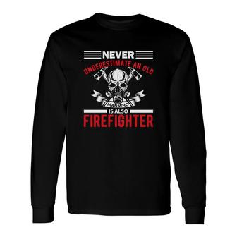 Never Underestimate An Old Man Who Is Also Firefighter Long Sleeve T-Shirt - Seseable