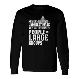 Never Underestimate Power Of Stupid People In Large Groups Long Sleeve T-Shirt - Seseable