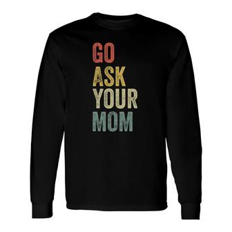 Vintage Go Ask Your Mom Husband Dad Fathers Day Long Sleeve T-Shirt - Seseable