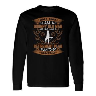 Walk Away I Am A Grumpy Old Man Yes I Do Have A Retirement Plan To Go Hunting Long Sleeve T-Shirt - Seseable