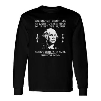 Washington Didn’T Use His Right To Free Speech To Defeat The British He Shot Them With Guns Defend The Second Long Sleeve T-Shirt T-Shirt | Mazezy AU