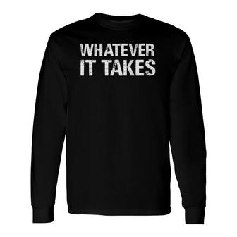 Whatever It Takes Motivation Inspirational Epic Grit Long Sleeve T-Shirt T-Shirt | Mazezy