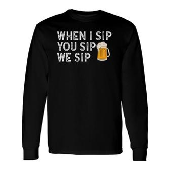 When I Sip You Sip We Sip Beer Long Sleeve T-Shirt | Mazezy