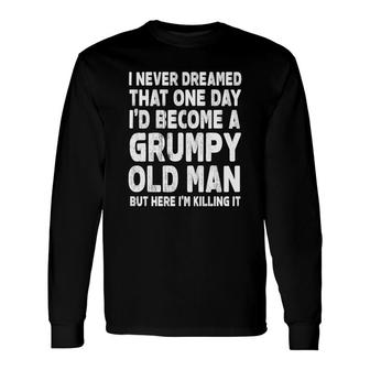 White Words I Never Dreamed That One Day I Would Become A Grumpy Old Man Idea Long Sleeve T-Shirt - Seseable