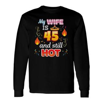 My Wife Is 45 Years Old And Still Hot 45Th Birthday Awesome Long Sleeve T-Shirt - Seseable