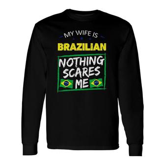 My Wife Is Brazilian Nothing Scares Me From Husband Long Sleeve T-Shirt T-Shirt | Mazezy
