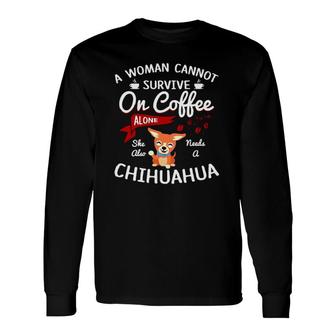A Woman Cannot Survive On Coffee Alone She Also Needs A Chihuahua Long Sleeve T-Shirt | Seseable CA