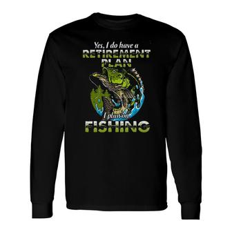 Yes I Do Have A Retirement Plan I Plan On Fishing Long Sleeve T-Shirt - Seseable