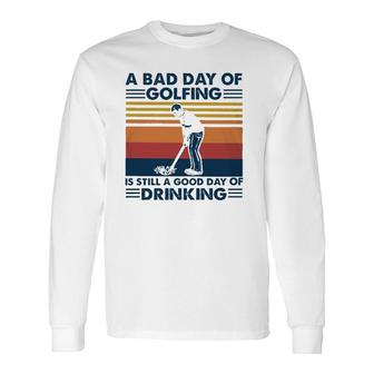 A Bad Day Of Golfing Is Still Good Day Of Drinking Vintage Long Sleeve T-Shirt - Seseable