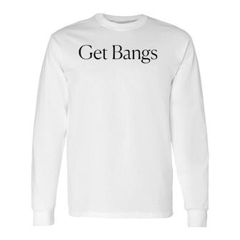 Get Bangs Black Text Long Sleeve T-Shirt T-Shirt | Mazezy