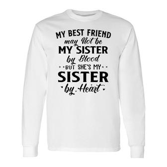 My Best Friend May Not Be My Sister By Blood But She Is My Sister By Heart New Long Sleeve T-Shirt - Seseable