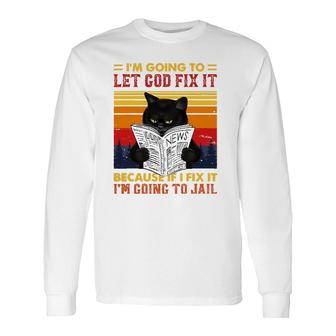 Black Cat Let God Fix It If I Fix Im Going To Jail Long Sleeve T-Shirt T-Shirt | Mazezy