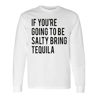 Bring The Tequila If You Are Going To Be Salty Long Sleeve T-Shirt - Seseable