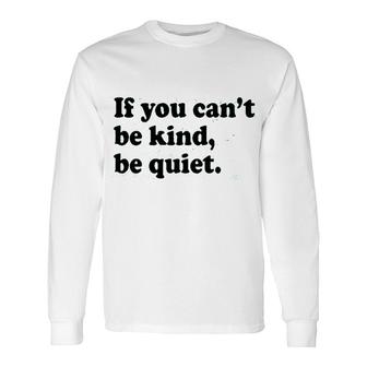 If You Cant Be Kind Be Quiet Long Sleeve T-Shirt - Seseable