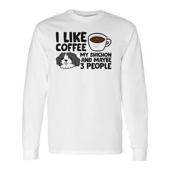 I Like Coffee My Shichon And Maybe Like 3 People Long Sleeve T-Shirt - Seseable