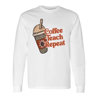 Coffee Teach Repeat A Complete Circle Of Teacher Long Sleeve T-Shirt - Seseable