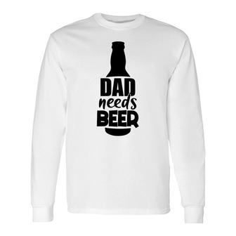My Dad Needs Beer For Life Custom For Beer Lover Long Sleeve T-Shirt | Seseable CA