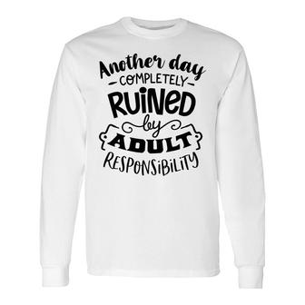 Another Day Completely Ruined By Adult Responsibility Sarcastic Quote Black Color Long Sleeve T-Shirt - Seseable