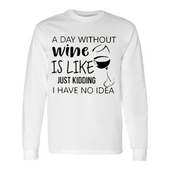 A Day Without Wine Is Like Just Kidding Long Sleeve T-Shirt - Seseable