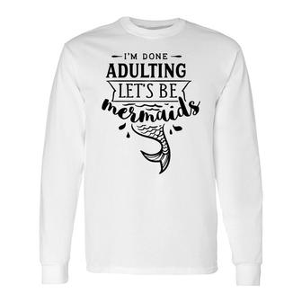 I Am Done Adulting Lets Be Mermaids Long Sleeve T-Shirt - Seseable