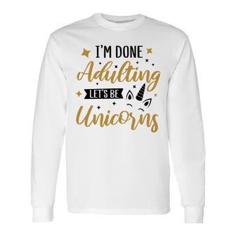 I Am Done Adulting Lets Be Unicorns Idea Long Sleeve T-Shirt - Seseable