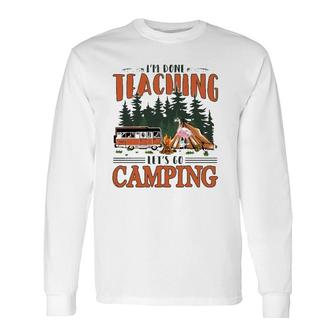 Im Done Teaching Lets Go Camping Summer Break Teacher Life Long Sleeve T-Shirt - Seseable
